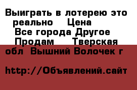 Выиграть в лотерею-это реально! › Цена ­ 500 - Все города Другое » Продам   . Тверская обл.,Вышний Волочек г.